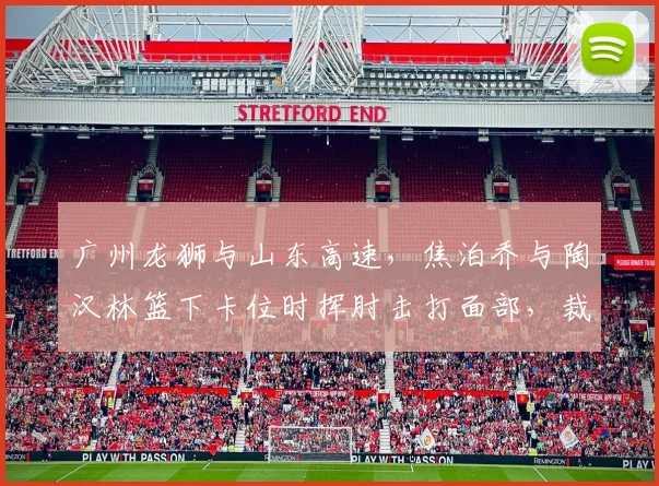 广州龙狮与山东高速，焦泊乔与陶汉林篮下卡位时挥肘击打面部，裁判判罚双方犯规引发广泛质疑？