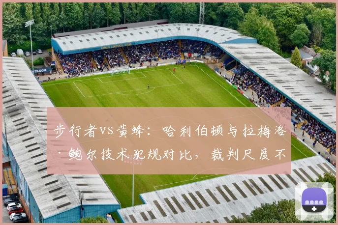 步行者vs黄蜂:哈利伯顿与拉梅洛·鲍尔技术犯规对比,裁判尺度不一引哗然