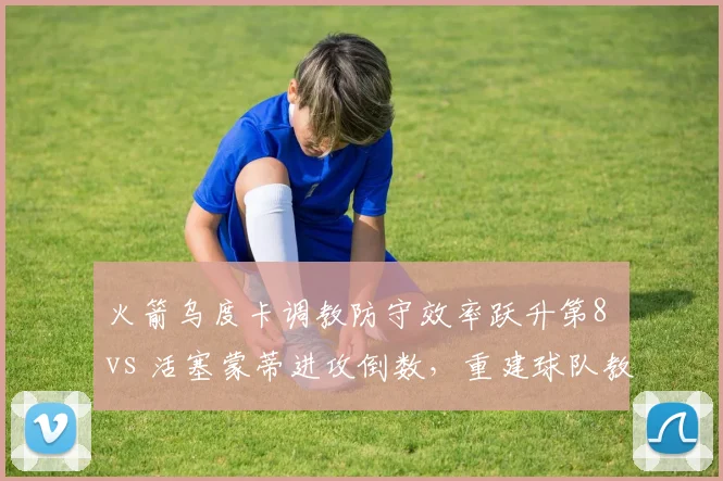 火箭乌度卡调教防守效率跃升第8 vs 活塞蒙蒂进攻倒数，重建球队教练对比