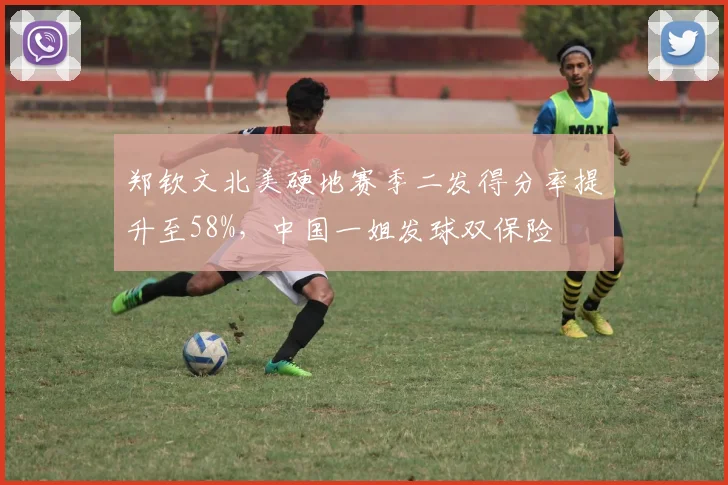 郑钦文北美硬地赛季二发得分率提升至58%,中国一姐发球双保险