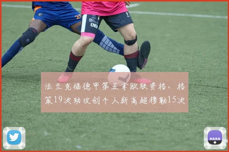 法兰克福德甲第五拿欧联资格,格策19次助攻创个人新高超穆勒15次